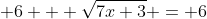  6 + \sqrt{7x+3} = 6