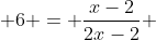  6 = \frac{x-2}{2x-2} 