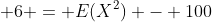  6 = E(X^2) - 100