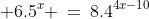  6.5^x \:=\:8.4^{4x-10}