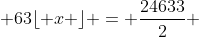  63\lfloor x \rfloor = \frac{24633}{2} 