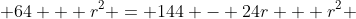  64 + r^2 = 144 - 24r + r^2 