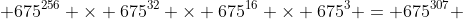  675^{256} \times 675^{32} \times 675^{16} \times 675^3 = 675^{307} 