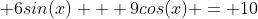  6sin(x) + 9cos(x) = 10