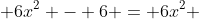  6x^2 - 6 = 6x^2 