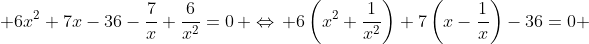  6x^2+7x-36-\frac{7}{x}+\frac{6}{x^2}=0\, \Leftrightarrow\, 6\left(x^2+\frac{1}{x^2}\right)+7\left(x-\frac{1}{x}\right)-36=0 