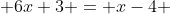  6x+3 = x-4 