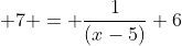  7 = \frac{1}{(x-5)}+6