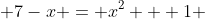  7-x = x^2 + 1 