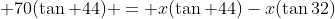  70(\tan 44) = x(\tan 44)-x(\tan32)