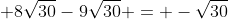+8\sqrt{30}-9\sqrt{30} = -\sqrt{30}