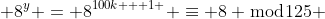  8^y = 8^{100k + 1 } \equiv 8 \bmod{125} 