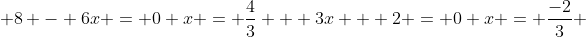  8 - 6x = 0 x = \frac{4}{3}   3x + 2 = 0 x = \frac{-2}{3} 