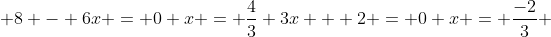  8 - 6x = 0 x = \frac{4}{3} 3x + 2 = 0 x = \frac{-2}{3} 