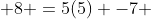  8 =5(5) -7 