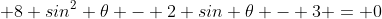  8 sin^2 \theta - 2 sin \theta - 3 = 0