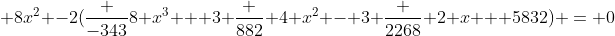  8x^2 -2(\frac {-343}{8} x^3 + 3 \frac {882} 4 x^2 - 3 \frac {2268} 2 x + 5832) = 0