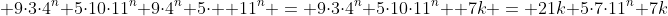  9\cdot3\cdot4^n+5\cdot10\cdot11^n+9\cdot4^n+5\cdot  11^n = 9\cdot3\cdot4^n+5\cdot10\cdot11^n +7k = 21k+5\cdot7\cdot11^n+7k
