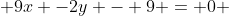  9x -2y - 9 = 0 