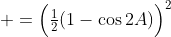  =\Big(\tfrac12(1-\cos2A)\Big)^2