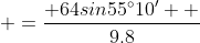  =\frac{ 64sin55^{\circ}{10}'  }{9.8}