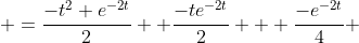  =\frac{-t^2 e^{-2t}}{2} +\frac{-te^{-2t}}{2} + \frac{-e^{-2t}}{4} 