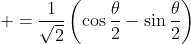  =\frac{1}{\sqrt2}\left(\cos\frac{\theta}{2}-\sin\frac{\theta}{2}\right)