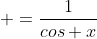  =\frac{1}{cos x}