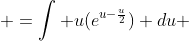  =\int u(e^{u-\frac{u}{2}}) du 