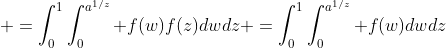  =\int_0^1\int_0^{a^{1/z}} f(w)f(z)dwdz =\int_0^1\int_0^{a^{1/z}} f(w)dwdz