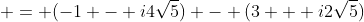  = (-1 - i4\sqrt{5}) - (3 + i2\sqrt{5})