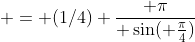  = (1/4) \frac{ \pi}{ \sin( \frac{\pi}{4})}