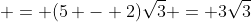  = (5 - 2)\sqrt{3} = 3\sqrt{3}