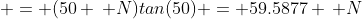  = (50 \, N)tan(50) = 59.5877 \, N