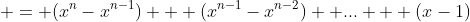  = (x^n-x^{n-1}) + (x^{n-1}-x^{n-2})+ ... + (x-1)
