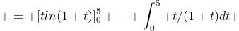  = [tln(1+t)]_{0}^{5} - \int_{0}^{5} t/(1+t)dt 