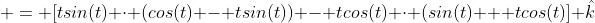  = [tsin(t) \cdot (cos(t) - tsin(t)) - tcos(t) \cdot (sin(t) + tcos(t)] \hat{k}