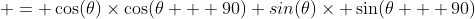  = \cos(\theta)\times\cos(\theta + 90)+sin(\theta)\times \sin(\theta + 90)