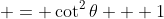  = \cot^2{\theta} + 1