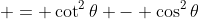  = \cot^2{\theta} - \cos^2{\theta}