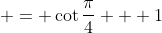  = \cot{\frac{\pi}{4}} + 1