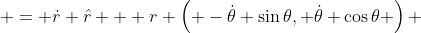  = \dot{r} \hat{r} + r \left( -\dot{\theta} \sin{\theta}, \dot{\theta} \cos{\theta} \right) 