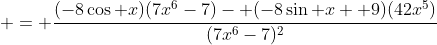  = \frac{(-8\cos x)(7x^6-7)- (-8\sin x +9)(42x^5)}{(7x^6-7)^2}