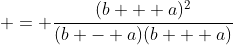  = \frac{(b + a)^2}{(b - a)(b + a)}