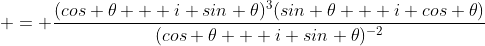  = \frac{(cos \theta + i sin \theta)^3(sin \theta + i cos \theta)}{(cos \theta + i sin \theta)^{-2}}