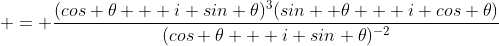  = \frac{(cos \theta + i sin \theta)^3(sin  \theta + i cos \theta)}{(cos \theta + i sin \theta)^{-2}}