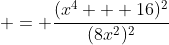  = \frac{(x^4 + 16)^2}{(8x^2)^2}