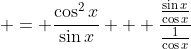  = \frac{\cos^2{x}}{\sin{x}} + \frac{\frac{\sin{x}}{\cos{x}}}{\frac{1}{\cos{x}}}