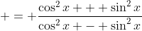  = \frac{\cos^2{x} + \sin^2{x}}{\cos^2{x} - \sin^2{x}}