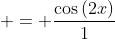  = \frac{\cos{(2x)}}{1}